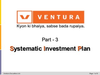 SSystematicystematic IInvestmentnvestment PPlanlan
Ventura Securities Ltd. Page 1 of 8
Part - 3Part - 3
 