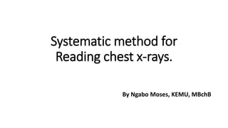 Systematic method for
Reading chest x-rays.
By Ngabo Moses, KEMU, MBchB
 
