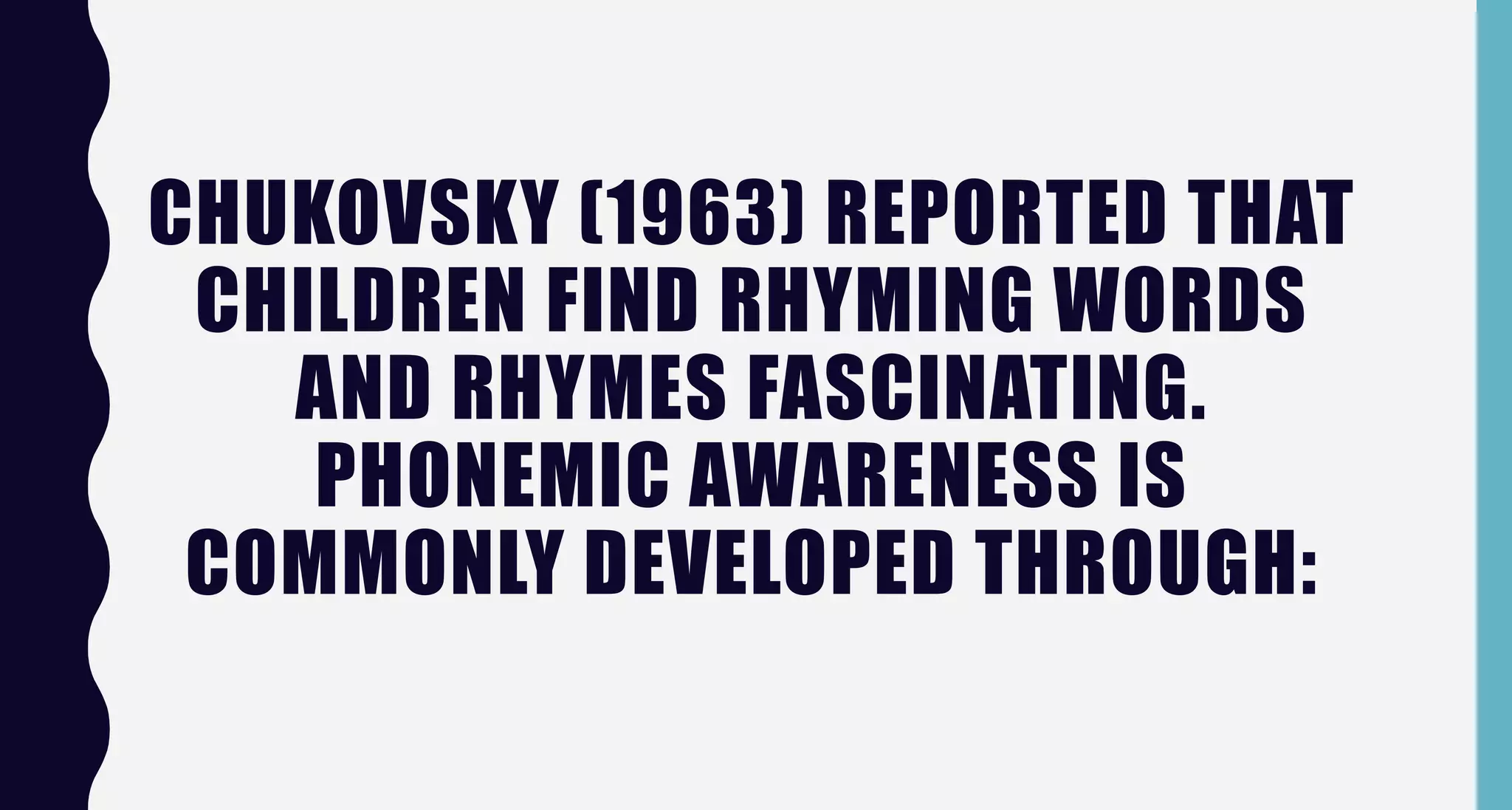 CHUKOVSKY (1963) REPORTED THAT
CHILDREN FIND RHYMING WORDS
AND RHYMES FASCINATING.
PHONEMIC AWARENESS IS
COMMONLY DEVELOPED THROUGH:
 