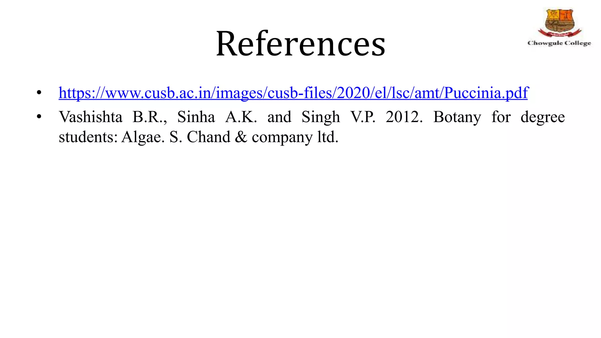 References
• https://www.cusb.ac.in/images/cusb-files/2020/el/lsc/amt/Puccinia.pdf
• Vashishta B.R., Sinha A.K. and Singh V.P. 2012. Botany for degree
students: Algae. S. Chand & company ltd.
 
