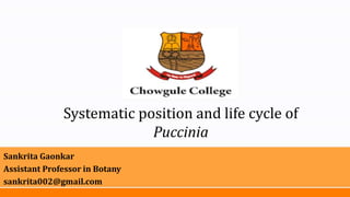 Systematic position and life cycle of
Puccinia
Sankrita Gaonkar
Assistant Professor in Botany
sankrita002@gmail.com
 