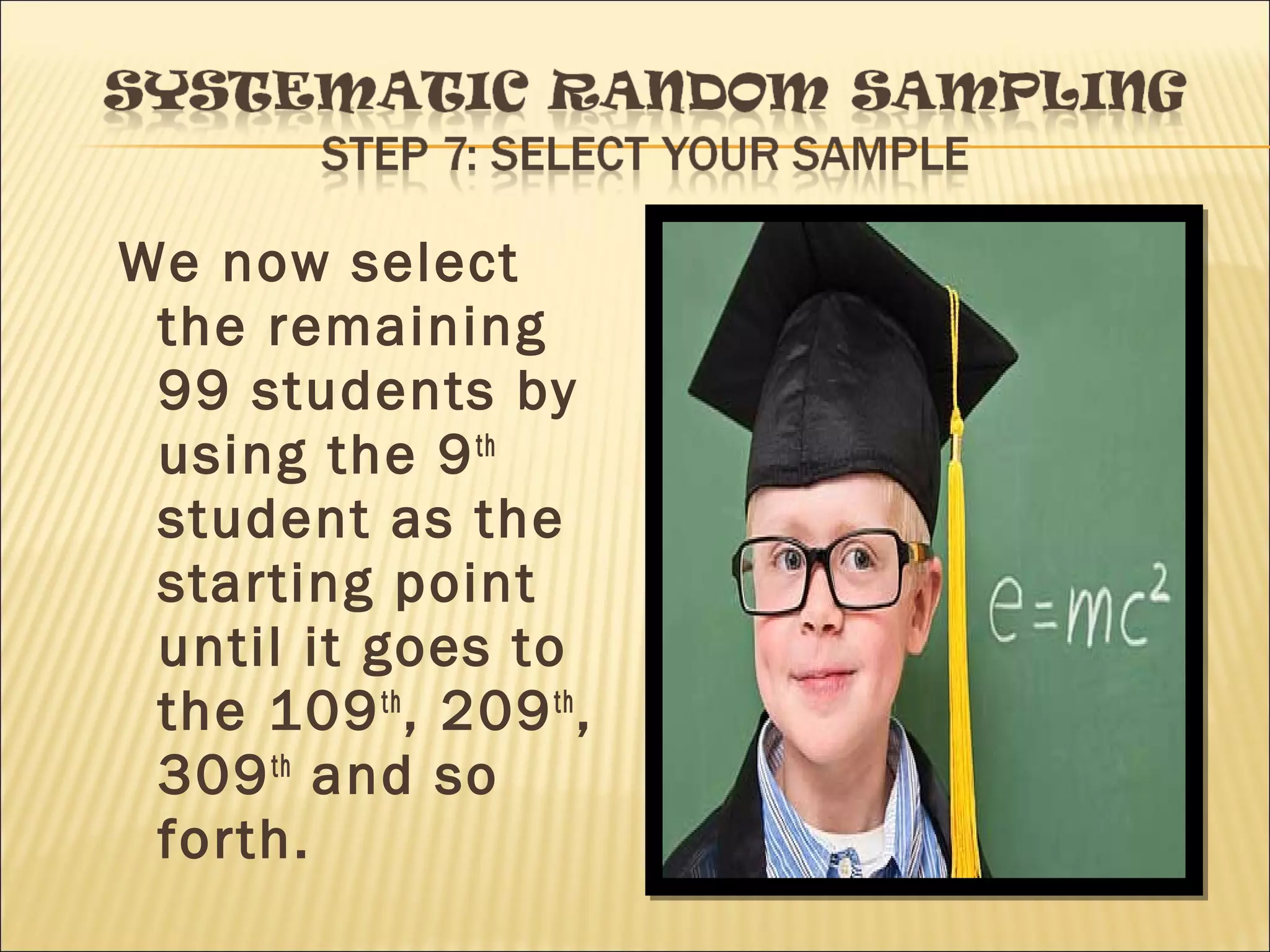 We now select
the remaining
99 students by
using the 9th
student as the
starting point
until it goes to
the 109th
, 209th
,
309th
and so
forth.