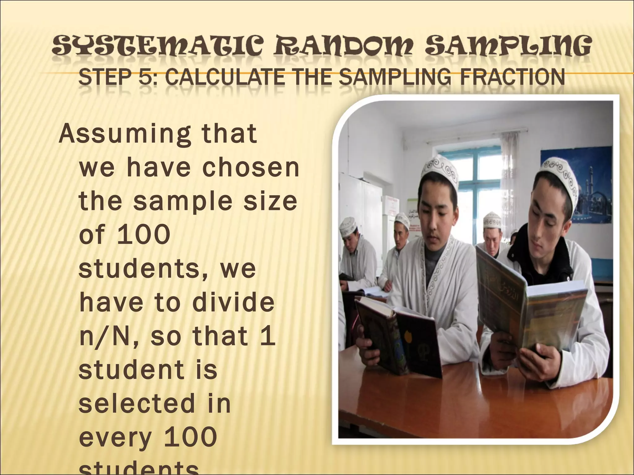 Assuming that
we have chosen
the sample size
of 100
students, we
have to divide
n/N, so that 1
student is
selected in
every 100