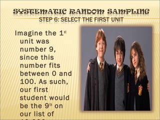 Imagine the 1st
unit was
number 9,
since this
number fits
between 0 and
100. As such,
our first
student would
be the 9th
on
our list of
 