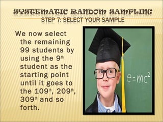 We now select
the remaining
99 students by
using the 9th
student as the
starting point
until it goes to
the 109th
, 209th
,
309th
and so
forth.
 