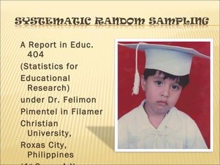 A Report in Educ.
404
(Statistics for
Educational
Research)
under Dr. Felimon
Pimentel in Filamer
Christian
University,
Roxas City,
Philippines
 