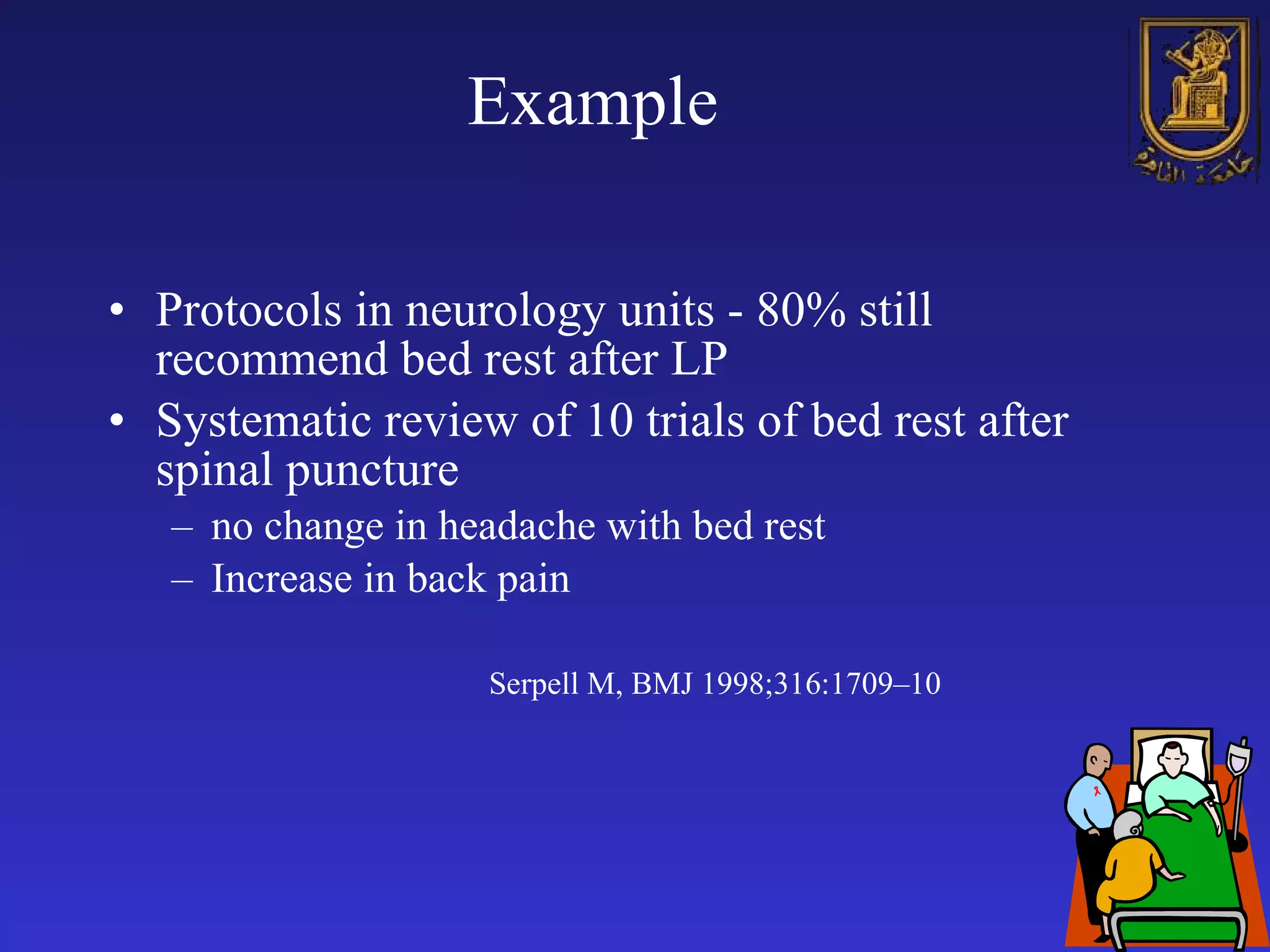Example Protocols in neurology units - 80% still recommend bed rest after LP Systematic review of 10 trials  of bed rest  after spinal puncture  no  change in headache with  bed rest Increase in back pain   Serpell M, BMJ 1998;316:1709–10 