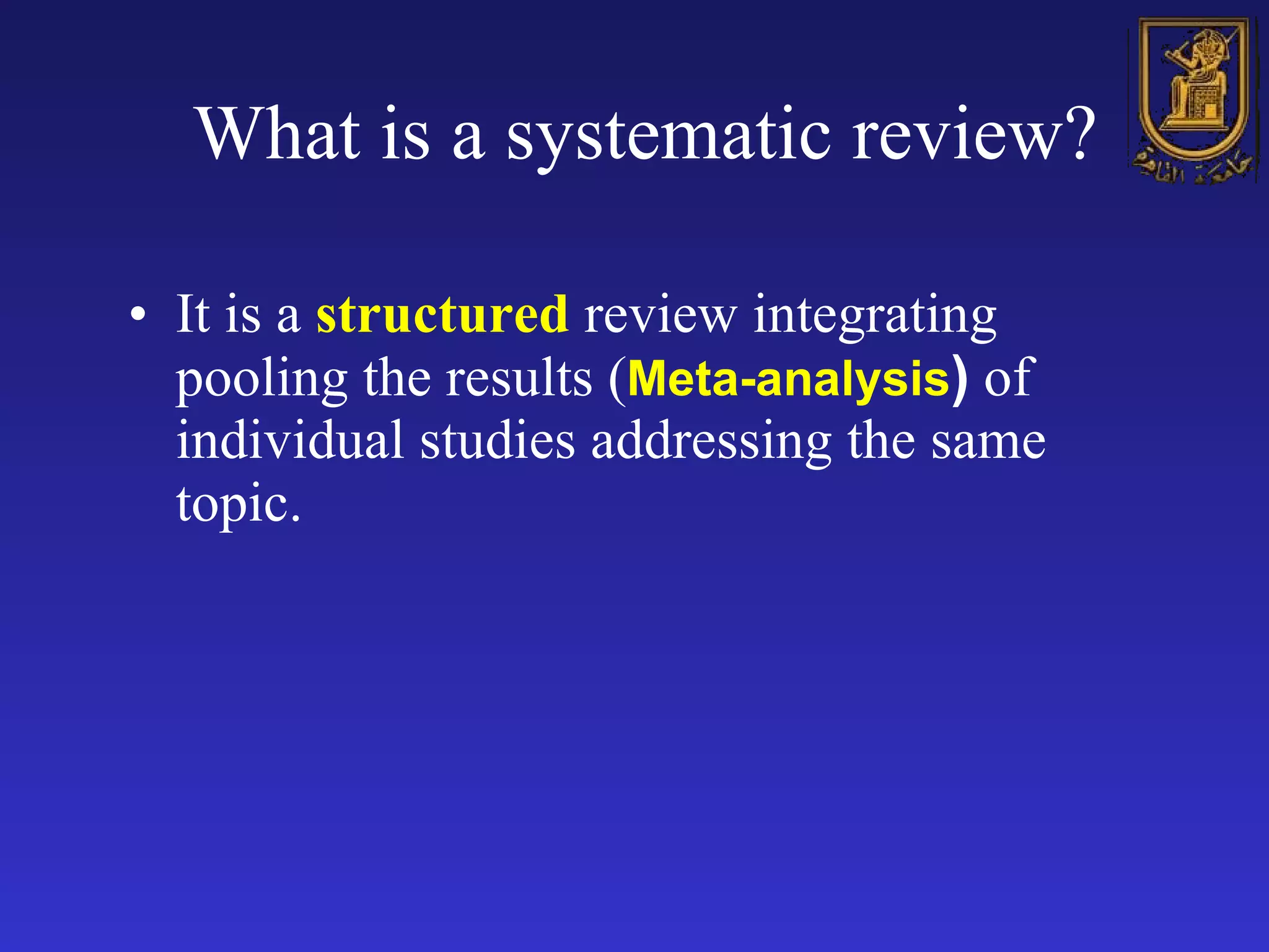 What is a systematic review? It is a  structured  review integrating pooling the results ( Meta-analysis )  of individual studies addressing the same topic.  