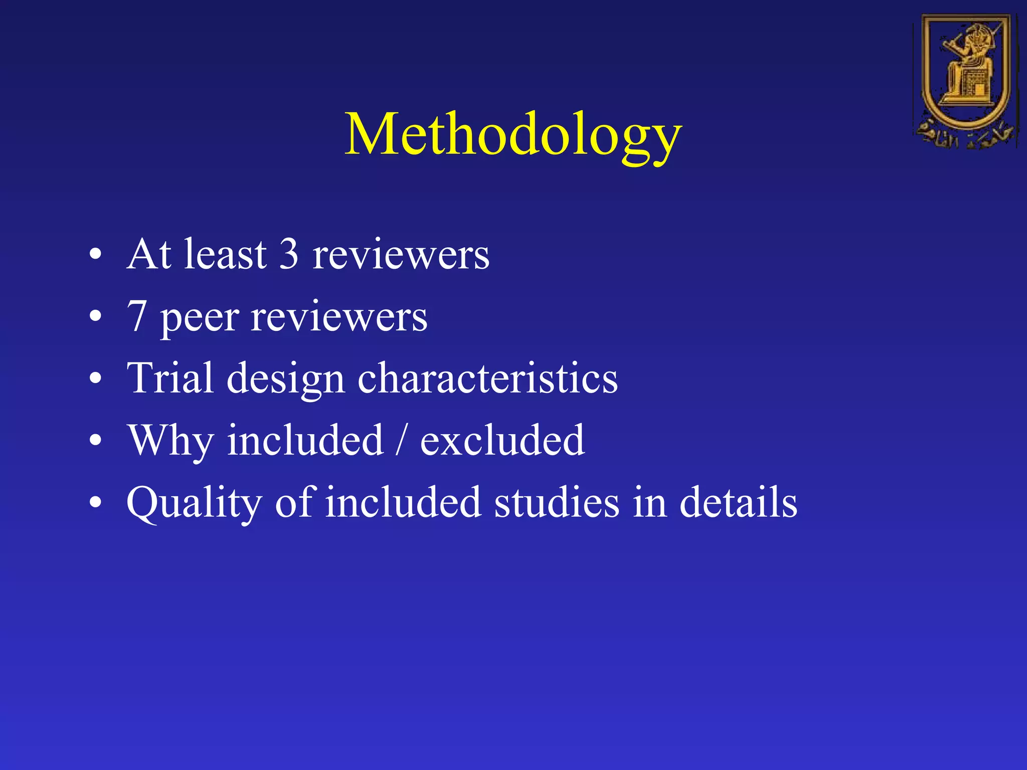 Methodology At least 3 reviewers 7 peer reviewers Trial design characteristics Why included / excluded Quality of included studies in details 