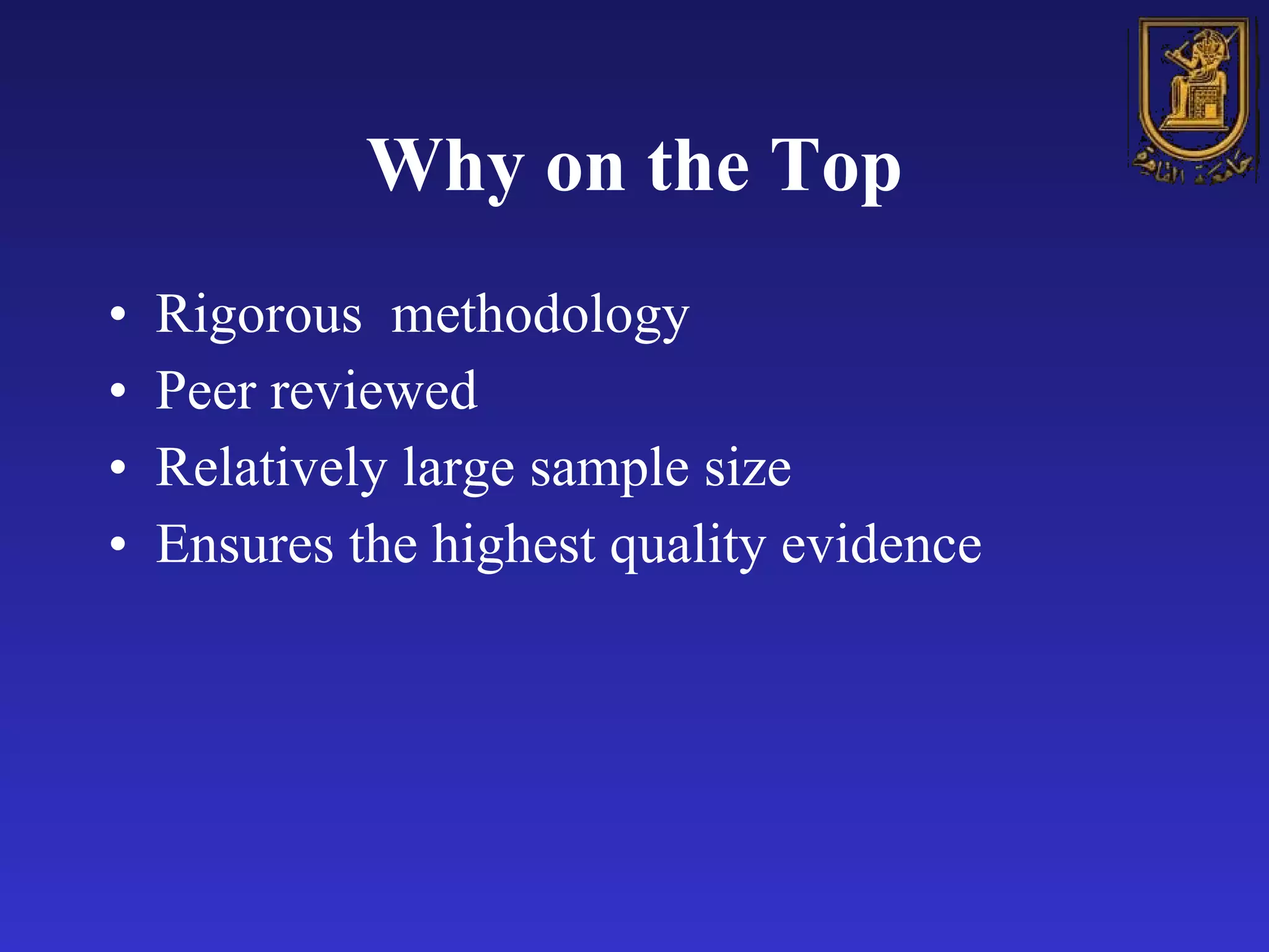 Why on the Top Rigorous  methodology Peer reviewed Relatively large sample size Ensures the highest quality evidence 
