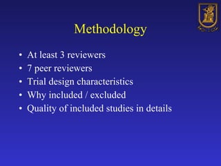 Methodology At least 3 reviewers 7 peer reviewers Trial design characteristics Why included / excluded Quality of included studies in details 