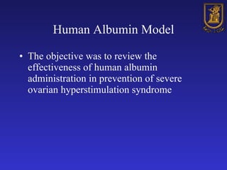 Human Albumin Model The objective was to review the effectiveness of human albumin administration in prevention of severe ovarian hyperstimulation syndrome   