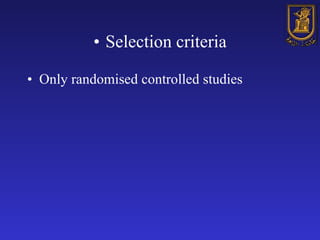 <ul><li>Selection criteria </li></ul><ul><li>Only randomised controlled studies  </li></ul>