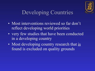 Developing Countries <ul><li>Most interventions reviewed so far don’t reflect developing world priorities </li></ul><ul><l...