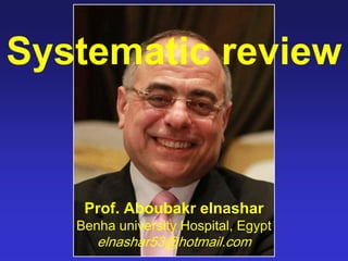 Systematic review
Prof. Aboubakr elnashar
Benha university Hospital, Egypt
elnashar53@hotmail.com
 