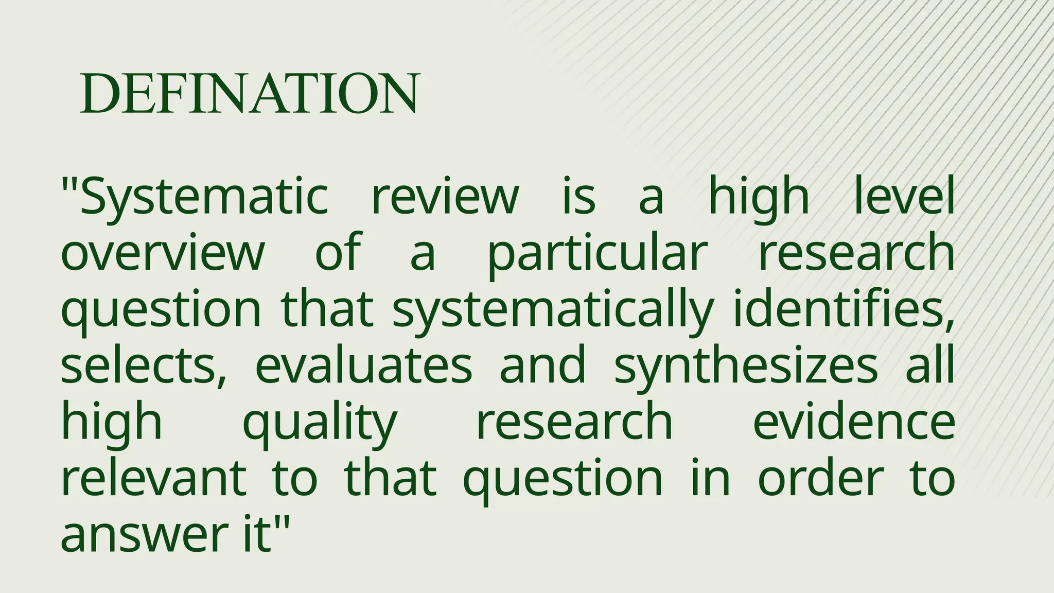 "Systematic review is a high level
overview of a particular research
question that systematically identifies,
selects, evaluates and synthesizes all
high quality research evidence
relevant to that question in order to
answer it"
DEFINATION
 