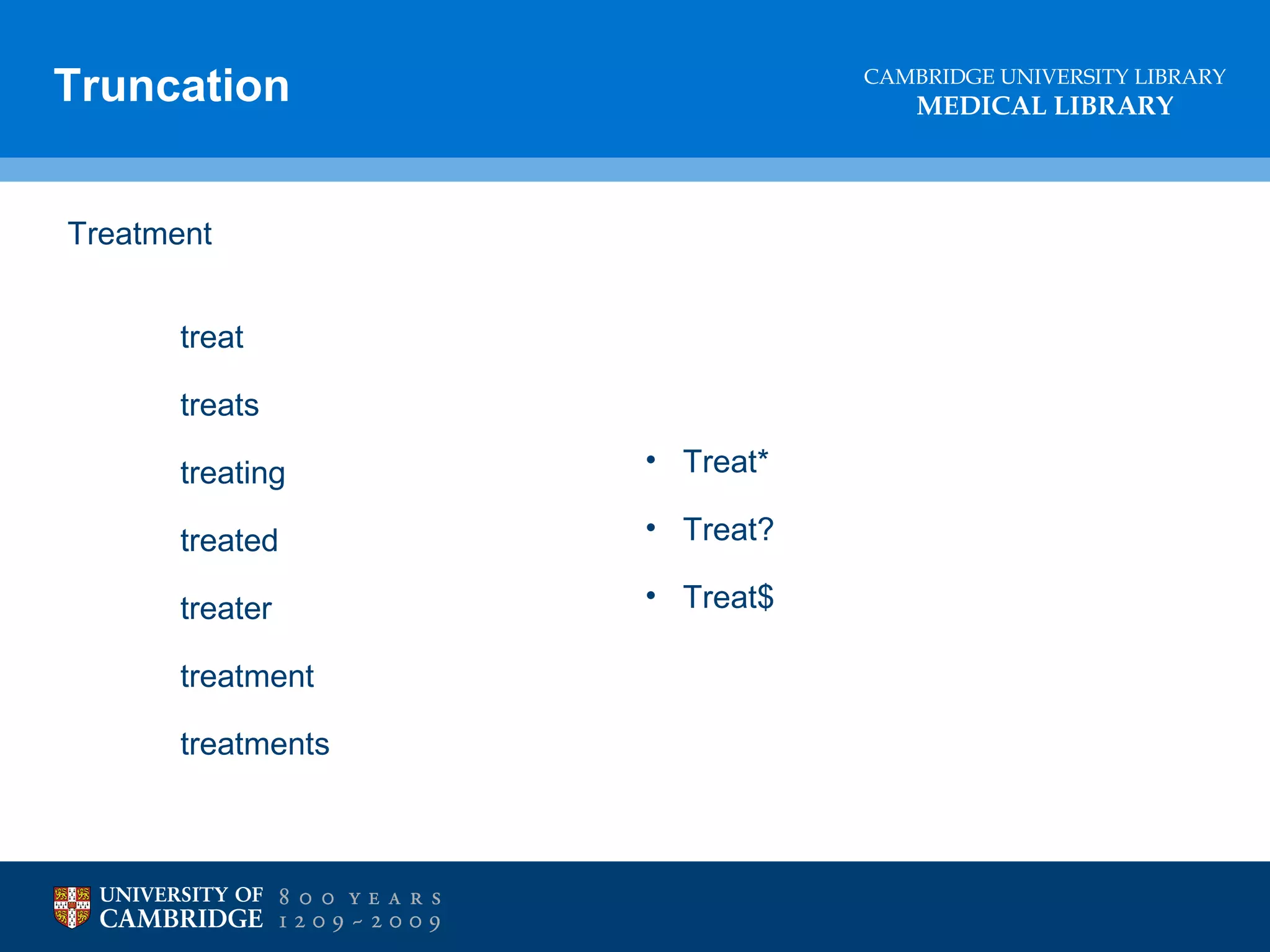 Truncation

CAMBRIDGE UNIVERSITY LIBRARY

MEDICAL LIBRARY

Treatment
treat
treats
treating

• Treat*

treated

• Treat?

treater

• Treat$

treatment
treatments

 