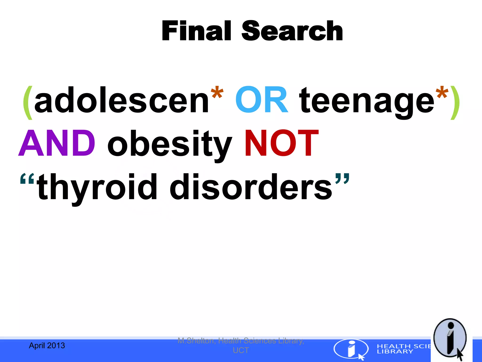 Final Search
April 2013
M.Shelton, Health Sciences Library,
UCT
(adolescen* OR teenage*)
AND obesity NOT
“thyroid disorders”
 