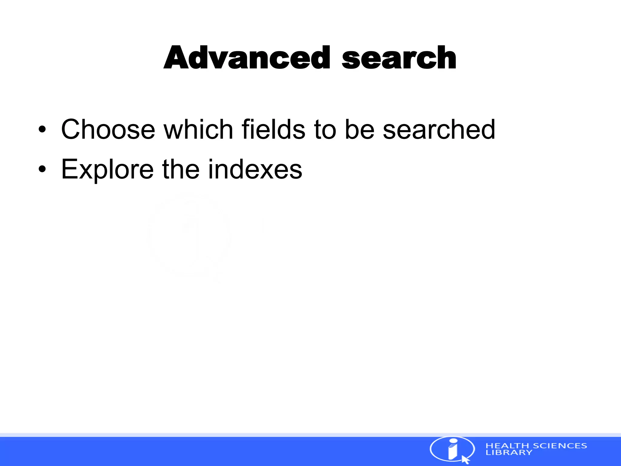 Advanced search
• Choose which fields to be searched
• Explore the indexes
 
