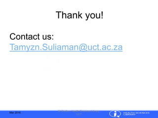 Mar 2016
M.Shelton, Health Sciences Library,
UCT
Thank you!
Contact us:
Tamyzn.Suliaman@uct.ac.za
 