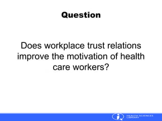 Question
Does workplace trust relations
improve the motivation of health
care workers?
 