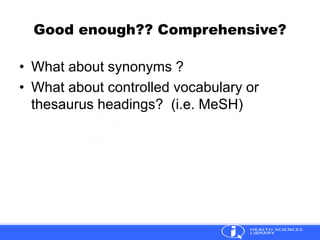 Good enough?? Comprehensive?
• What about synonyms ?
• What about controlled vocabulary or
thesaurus headings? (i.e. MeSH)
 
