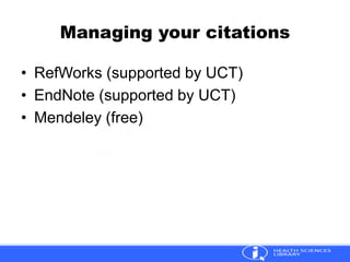 Managing your citations
• RefWorks (supported by UCT)
• EndNote (supported by UCT)
• Mendeley (free)
 