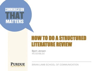 HOW TO DO A STRUCTURED
LITERATURE REVIEW
Bjorn Jensen
RCODI/BLSC
BRIAN LAMB SCHOOL OF COMMUNICATION
 
