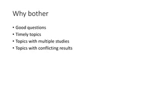 Why bother
• Good questions
• Timely topics
• Topics with multiple studies
• Topics with conflicting results
 