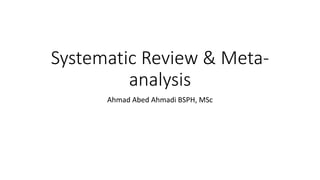 Systematic Review & Meta-
analysis
Ahmad Abed Ahmadi BSPH, MSc
 