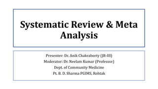Systematic Review & Meta
Analysis
Presenter: Dr. Anik Chakraborty (JR-III)
Moderator: Dr. Neelam Kumar (Professor)
Dept. of Community Medicine
Pt. B. D. Sharma PGIMS, Rohtak
 
