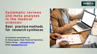Systematic reviews
and meta analyses
in the medical
sciences:
Best practice methods
for research syntheses
An Academic presentation by
Dr. Nancy Agnes, Head, Technical Operations,
Pubrica Group: www.pubrica.com
Email: sales@pubrica.com
 