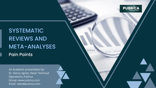 An Academic presentation by
Dr. Nancy Agnes, Head, Technical
Operations, Pubrica
Group: www.pubrica.com
Email: sales@pubrica.com
Pain Points
SYSTEMATIC
REVIEWS AND
META-ANALYSES
 