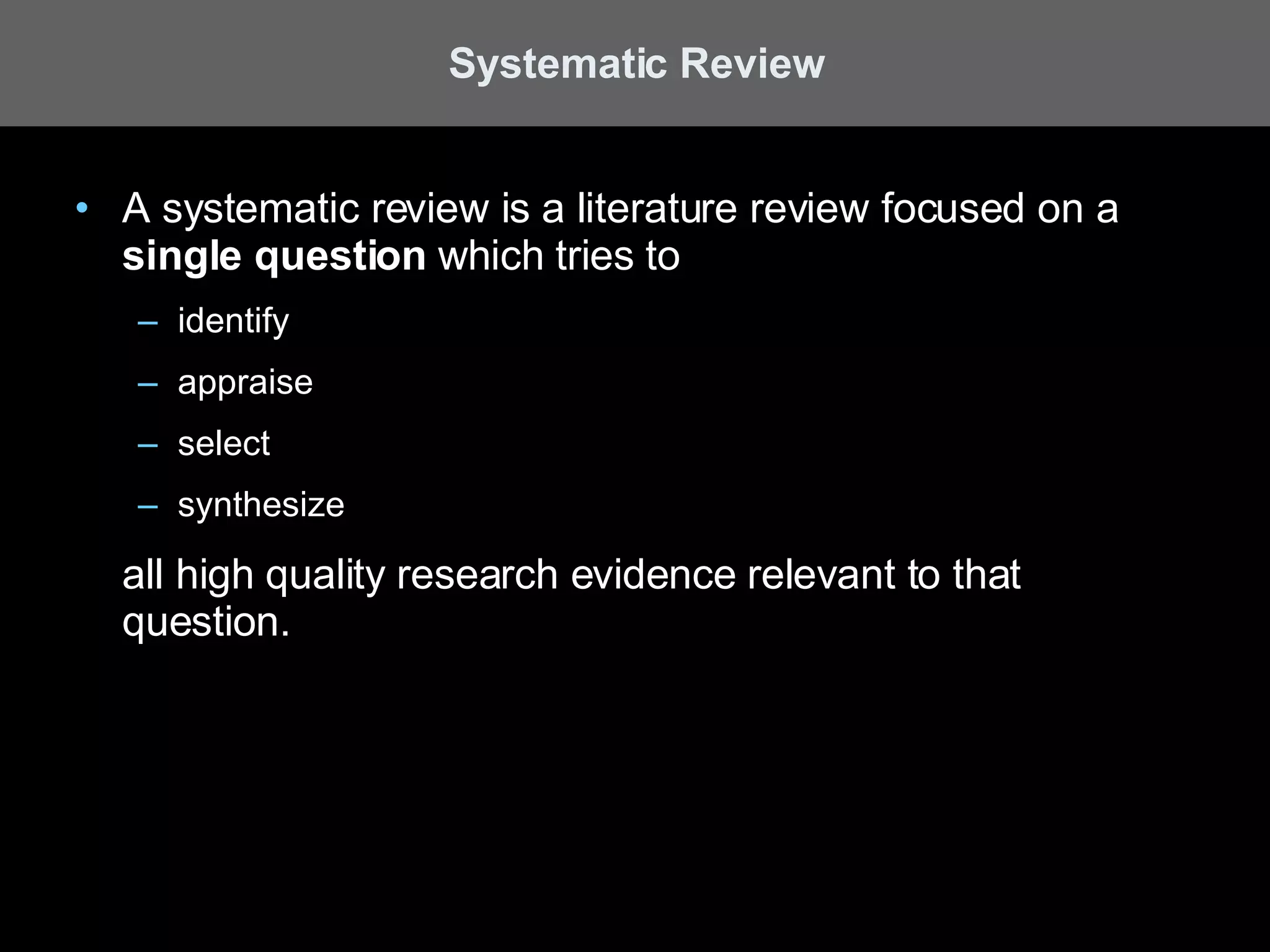 A systematic review is a literature review focused on a  single question  which tries to  identify appraise  select synthesize  all high quality research evidence relevant to that question.  Systematic Review 