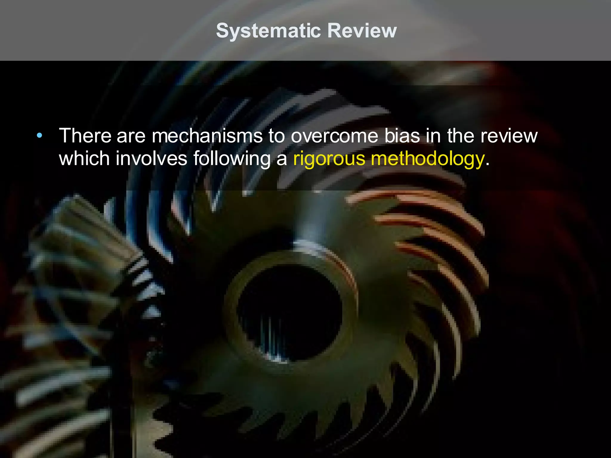 There are mechanisms to overcome bias in the review which involves following a  rigorous methodology . Systematic Review 
