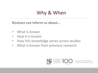 6
Reviews can inform us about…
• What is known
• How it is known
• How this knowledge varies across studies
• What is known from previous research
Why & When
 