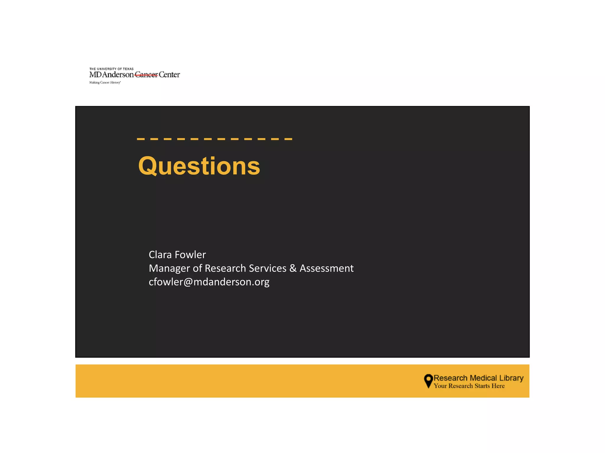 Clara Fowler
Manager of Research Services & Assessment
cfowler@mdanderson.org
Questions
 