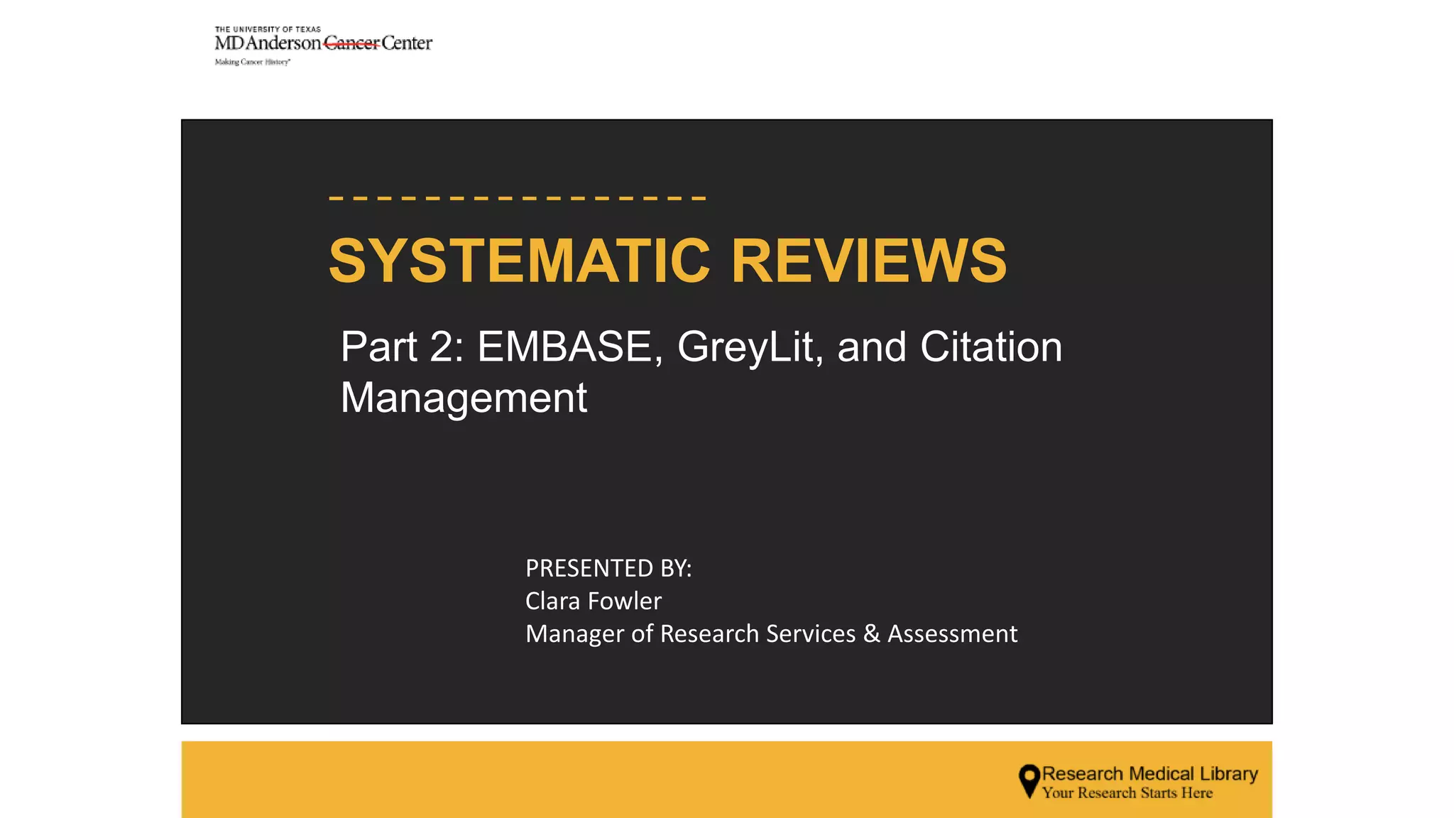 SYSTEMATIC REVIEWS
PRESENTED BY:
Clara Fowler
Manager of Research Services & Assessment
Part 2: EMBASE, GreyLit, and Citation
Management
 