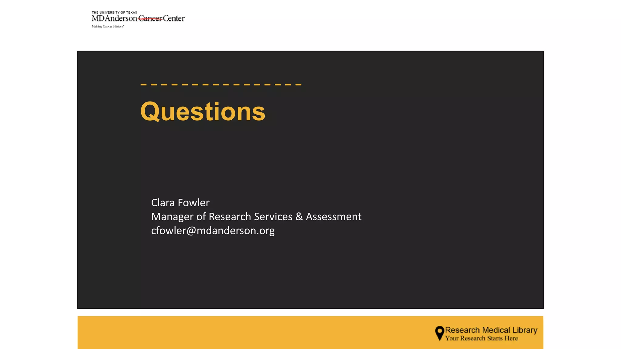 Clara Fowler
Manager of Research Services & Assessment
cfowler@mdanderson.org
Questions
 