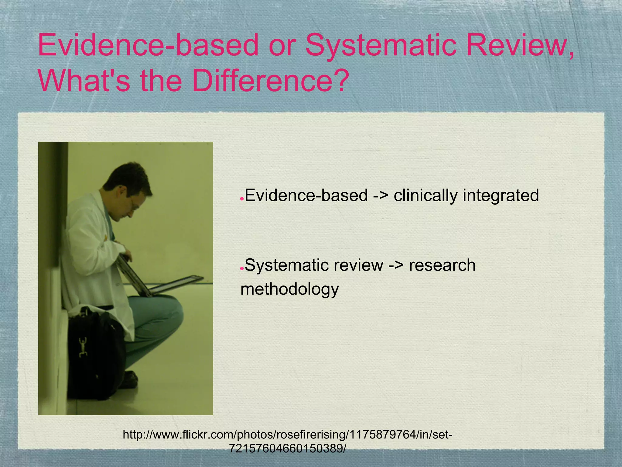 Evidence-based or Systematic Review,
What's the Difference?


                          ●Evidence-based -> clinically integrated



                          ●Systematic review -> research
                           methodology




     http://www.flickr.com/photos/rosefirerising/1175879764/in/set-
                          72157604660150389/
 