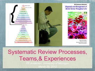 Systematic Review Processes,
    Teams,& Experiences
      PF Anderson, University of Michigan
               March 29, 2012
 