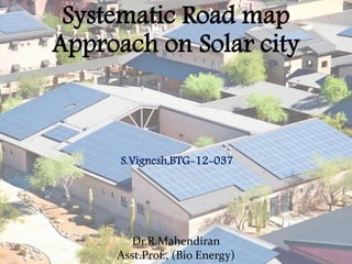 Systematic Road map
Approach on Solar city
Dr.R.Mahendiran
Asst.Prof., (Bio Energy)
S.Vignesh,BTG-12-037
 