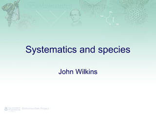 Systematics and species
John Wilkins
 