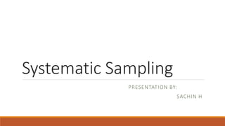 Systematic Sampling
PRESENTATION BY:
SACHIN H
 