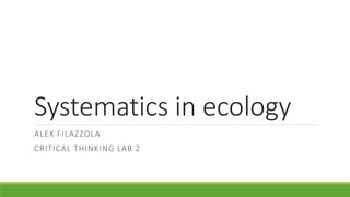 Systematics in ecology
ALEX FILAZZOLA
CRITICAL THINKING LAB 2
 