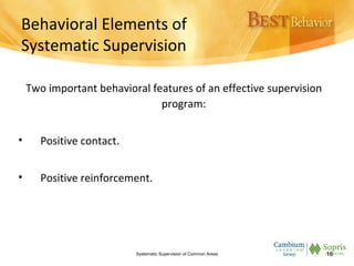 Behavioral Elements of
Systematic Supervision
Two important behavioral features of an effective supervision
program:
• Positive contact.
• Positive reinforcement.
Systematic Supervision of Common Areas 16
 