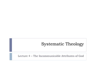 Systematic Theology
Lecture 4 – The Incommunicable Attributes of God
 