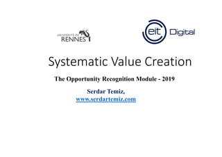 Systematic Value Creation
Serdar Temiz,
www.serdartemiz.com
www.eitacademy.com
@serdar_temiz
The Opportunity Recognition Module - 2019
 