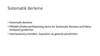 Sistematik derleme
• Sistematik derleme
• PRISMA (Preferred Reporting Items for Systematic Reviews and Meta-
Analyses) guidelines
• Harmanlanmış trendleri, boşlukları ve gelecek yönelimleri.
 