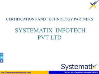 CERTIFICATIONS AND TECHNOLOGY PARTNERS 
SYSTEMATIX INFOTECH 
PVT LTD 
http://www.systematixinfotech.com/ DIGITAL SOLUTIONS WITH COMMITMENTS 
 